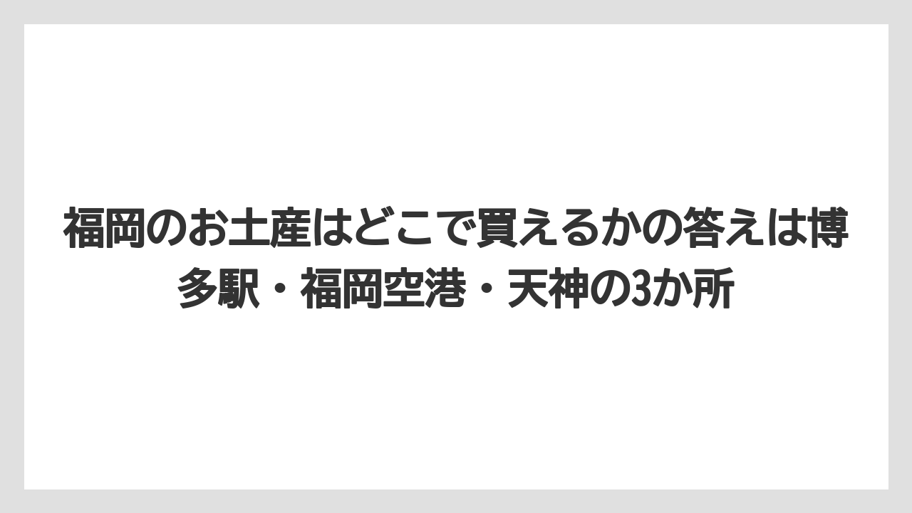 【リゾート】【宿泊】【旅】福岡のお土産はどこで買えるかの答えは博多駅・福岡空港・天神の3か所