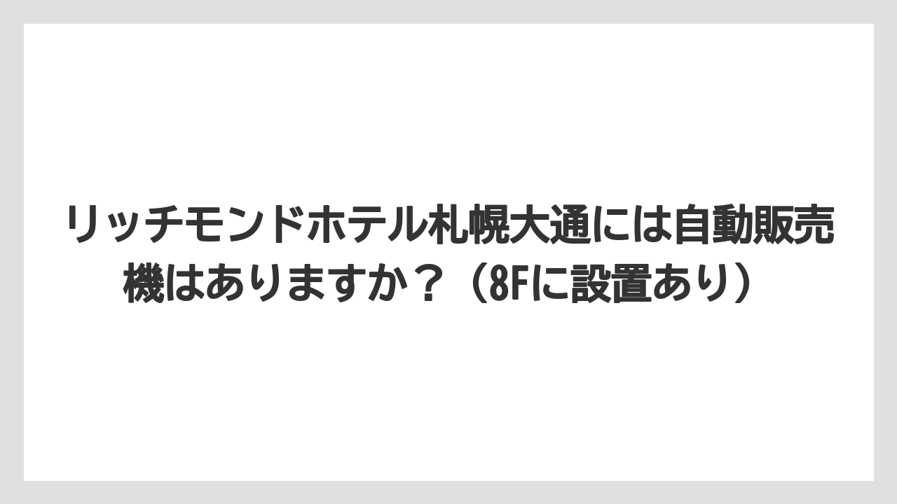 【リゾート】【宿泊】【旅】リッチモンドホテル札幌大通には自動販売機はありますか?(8Fに設置あり)