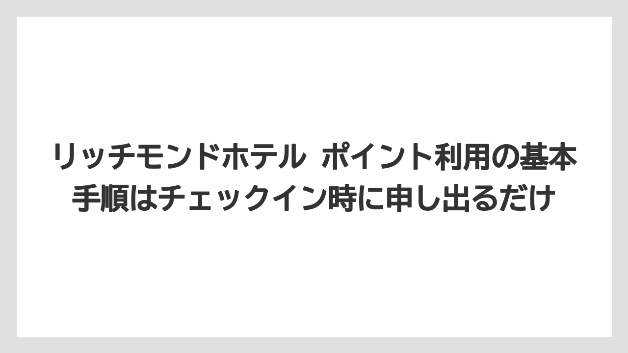 【リゾート】【宿泊】【旅】リッチモンドホテル ポイント利用の基本手順はチェックイン時に申し出るだけ