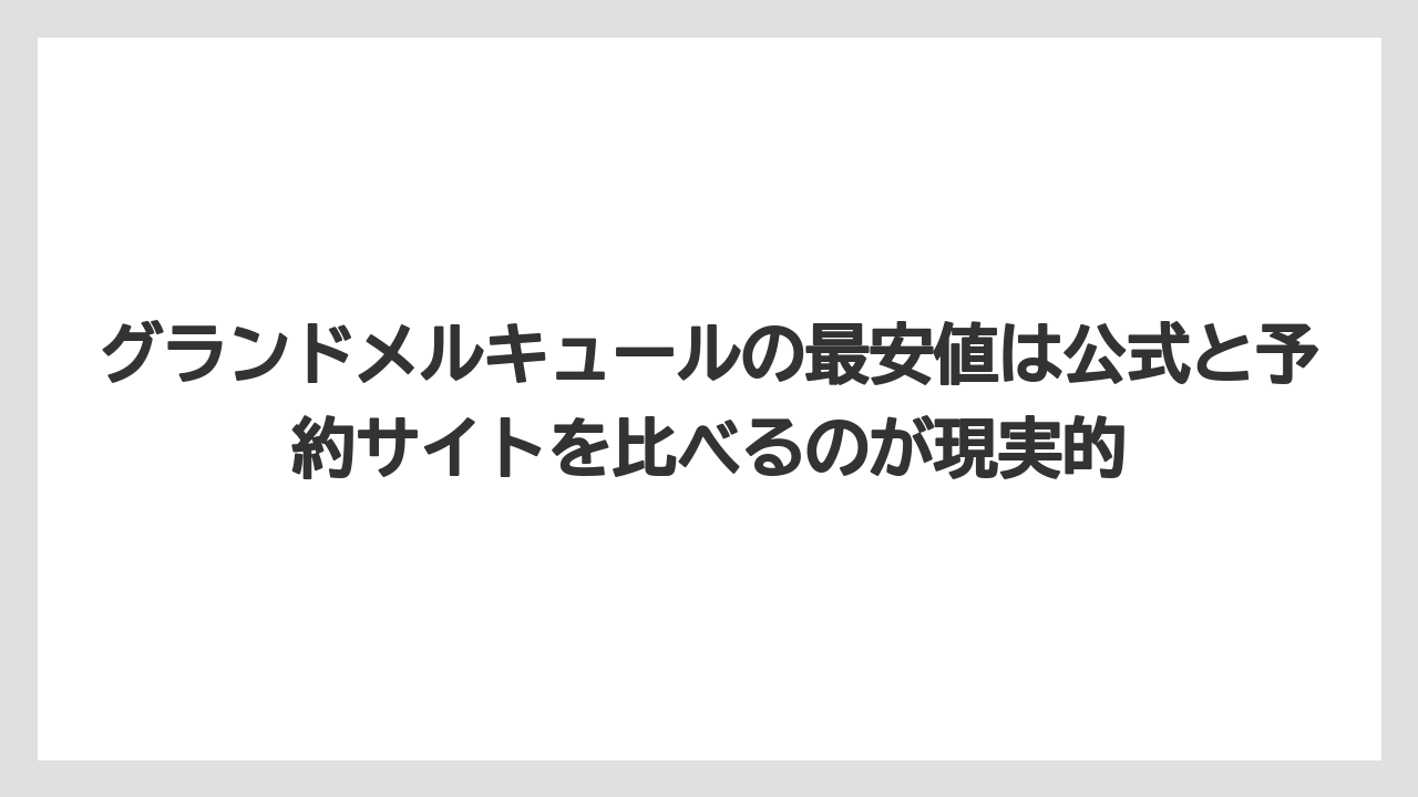 【リゾート】【宿泊】【旅】グランドメルキュールの最安値は公式と予約サイトを比べるのが現実的