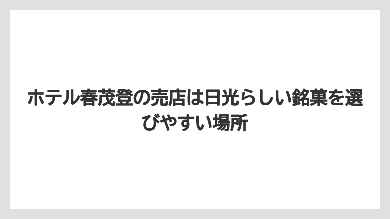 【リゾート】【宿泊】【旅】ホテル春茂登の売店は日光らしい銘菓を選びやすい場所
