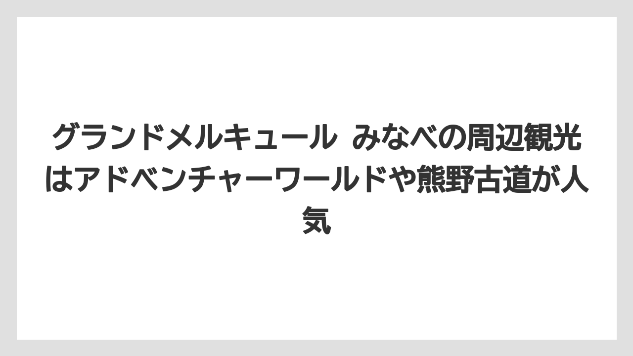 【リゾート】【宿泊】【旅】グランドメルキュール みなべの周辺観光はアドベンチャーワールドや熊野古道が人気