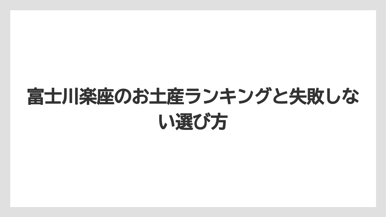 富士川楽座のお土産ランキングと失敗しない選び方