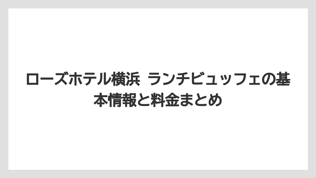 【リゾート】【宿泊】【旅】ローズホテル横浜 ランチビュッフェの基本情報と料金まとめ