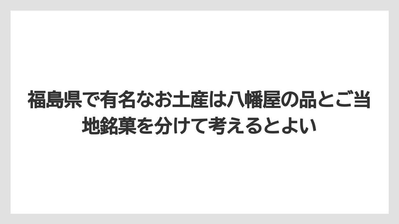 【リゾート】【宿泊】【旅】福島県で有名なお土産は八幡屋の品とご当地銘菓を分けて考えるとよい