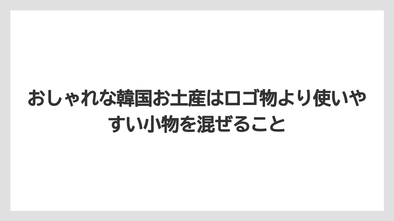 【リゾート】【宿泊】【旅】おしゃれな韓国お土産はロゴ物より使いやすい小物を混ぜること