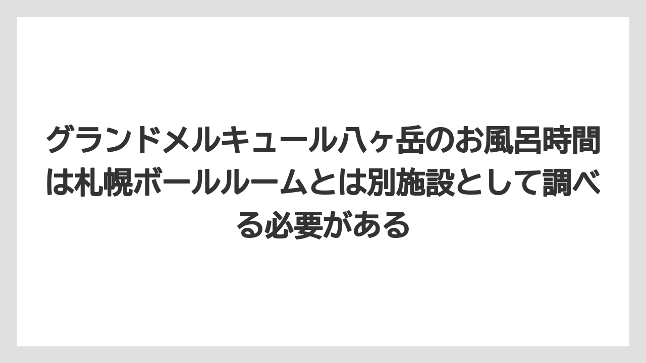 【リゾート】【宿泊】【旅】グランドメルキュール八ヶ岳のお風呂時間は札幌ボールルームとは別施設として調べる必要がある