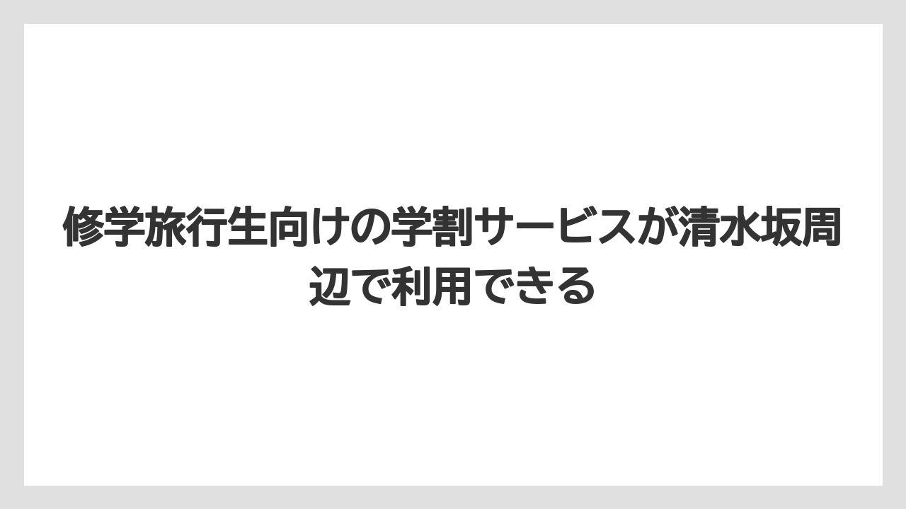 【リゾート】【宿泊】【旅】修学旅行生向けの学割サービスが清水坂周辺で利用できる