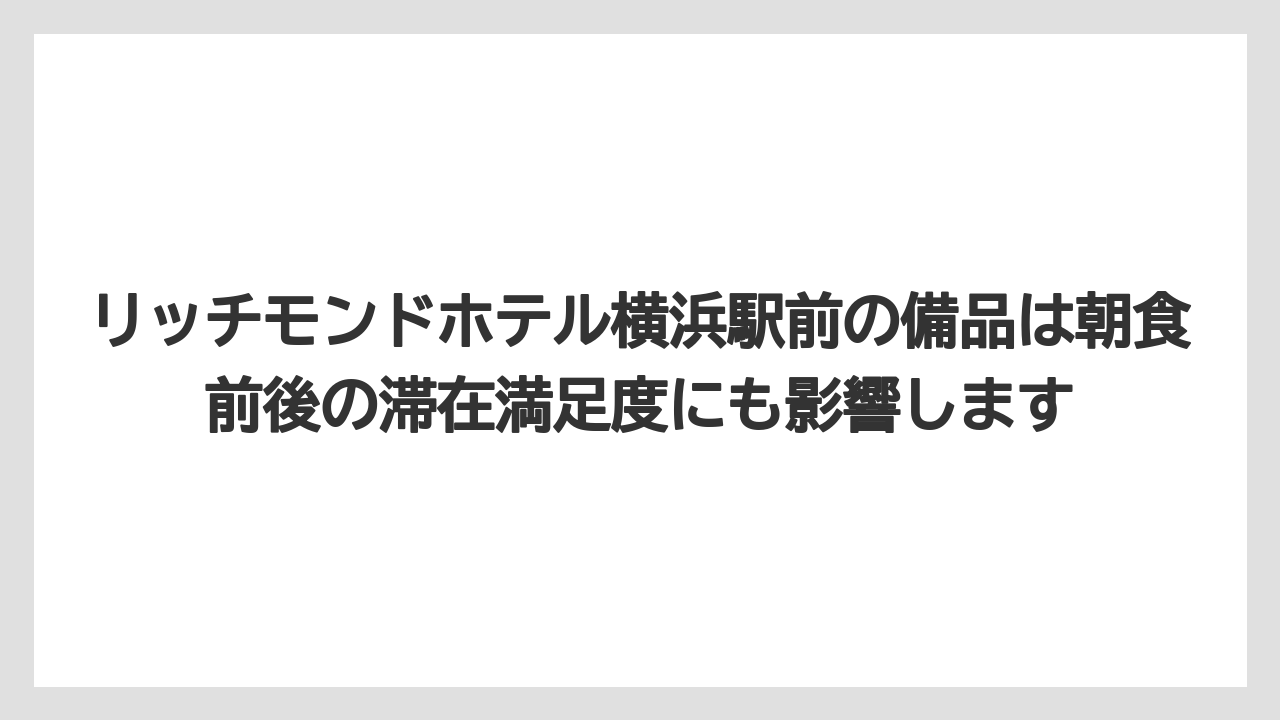 【リゾート】【宿泊】【旅】リッチモンドホテル横浜駅前の備品は朝食前後の滞在満足度にも影響します