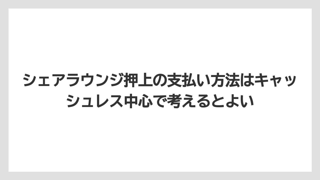 【リゾート】【宿泊】【旅】シェアラウンジ押上の支払い方法はキャッシュレス中心で考えるとよい