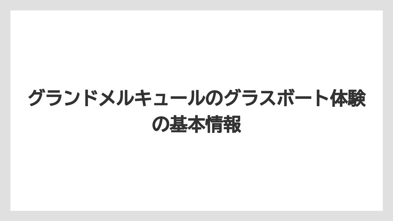 グランドメルキュールのグラスボート体験の基本情報