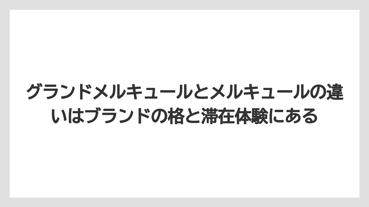 【リゾート】【宿泊】【旅】グランドメルキュールとメルキュールの違いはブランドの格と滞在体験にある