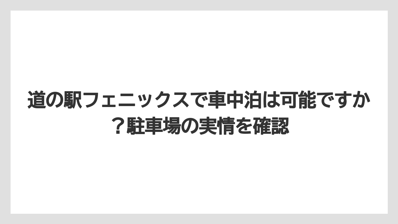 【リゾート】【宿泊】【旅】道の駅フェニックスで車中泊は可能ですか?駐車場の実情を確認