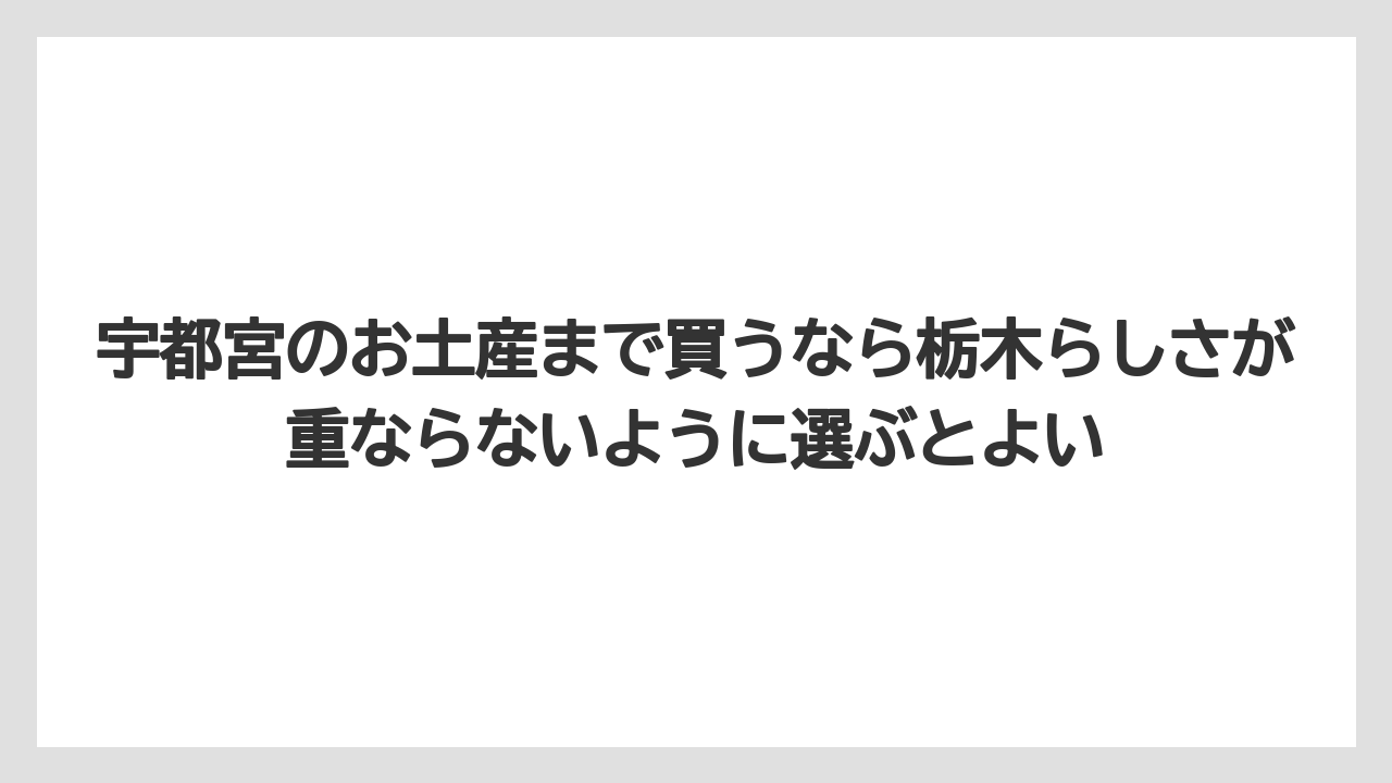 【リゾート】【宿泊】【旅】宇都宮のお土産まで買うなら栃木らしさが重ならないように選ぶとよい