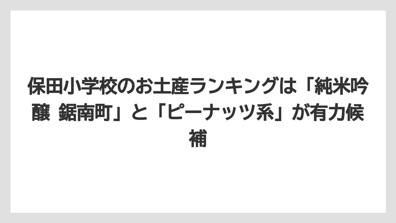 【リゾート】【宿泊】【旅】保田小学校のお土産ランキングは「純米吟醸 鋸南町」と「ピーナッツ系」が有力候補