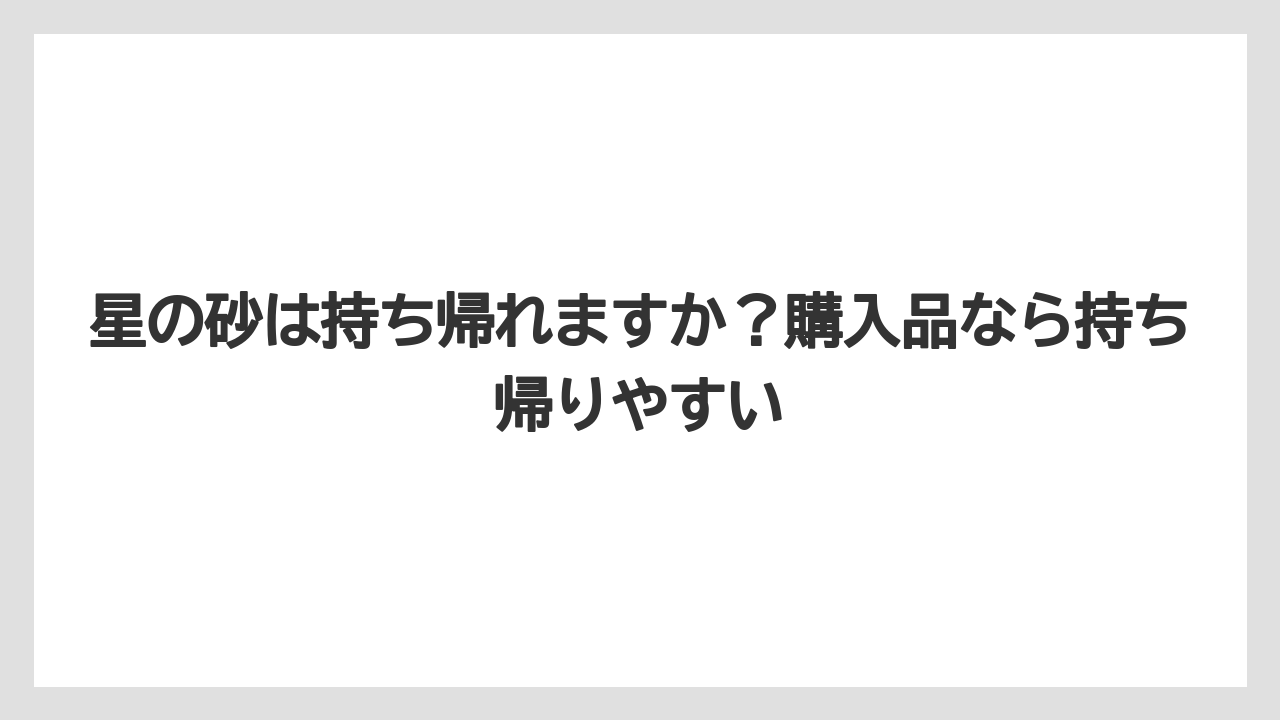 【リゾート】【宿泊】【旅】星の砂は持ち帰れますか?購入品なら持ち帰りやすい