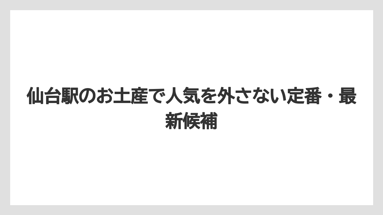 仙台駅のお土産で人気を外さない定番・最新候補