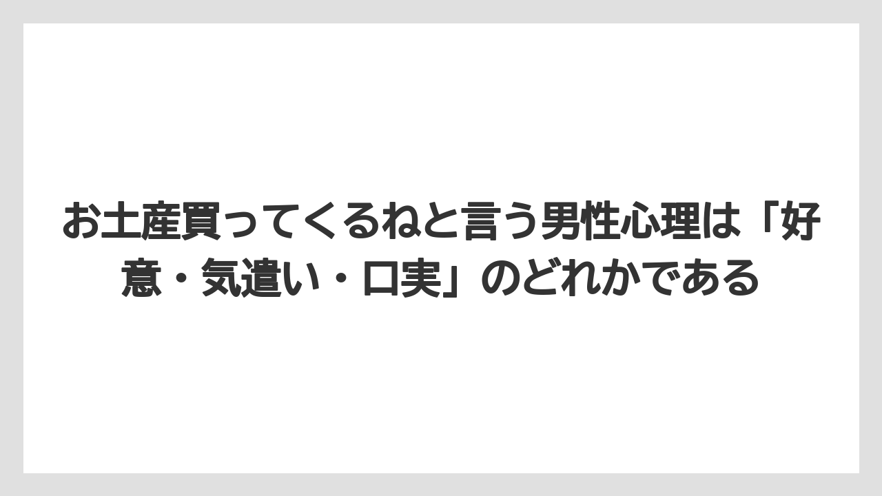 【リゾート】【宿泊】【旅】お土産買ってくるねと言う男性心理は「好意・気遣い・口実」のどれかである