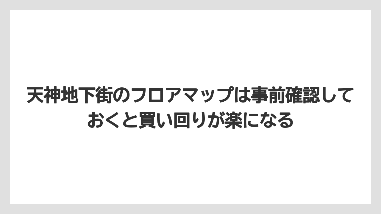 【リゾート】【宿泊】【旅】天神地下街のフロアマップは事前確認しておくと買い回りが楽になる