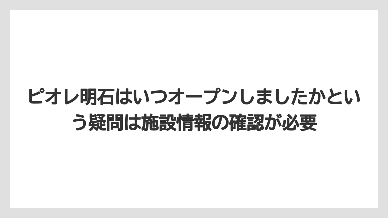 【リゾート】【宿泊】【旅】ピオレ明石はいつオープンしましたかという疑問は施設情報の確認が必要
