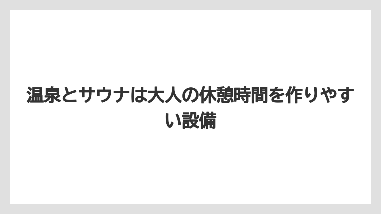 【リゾート】【宿泊】【旅】温泉とサウナは大人の休憩時間を作りやすい設備
