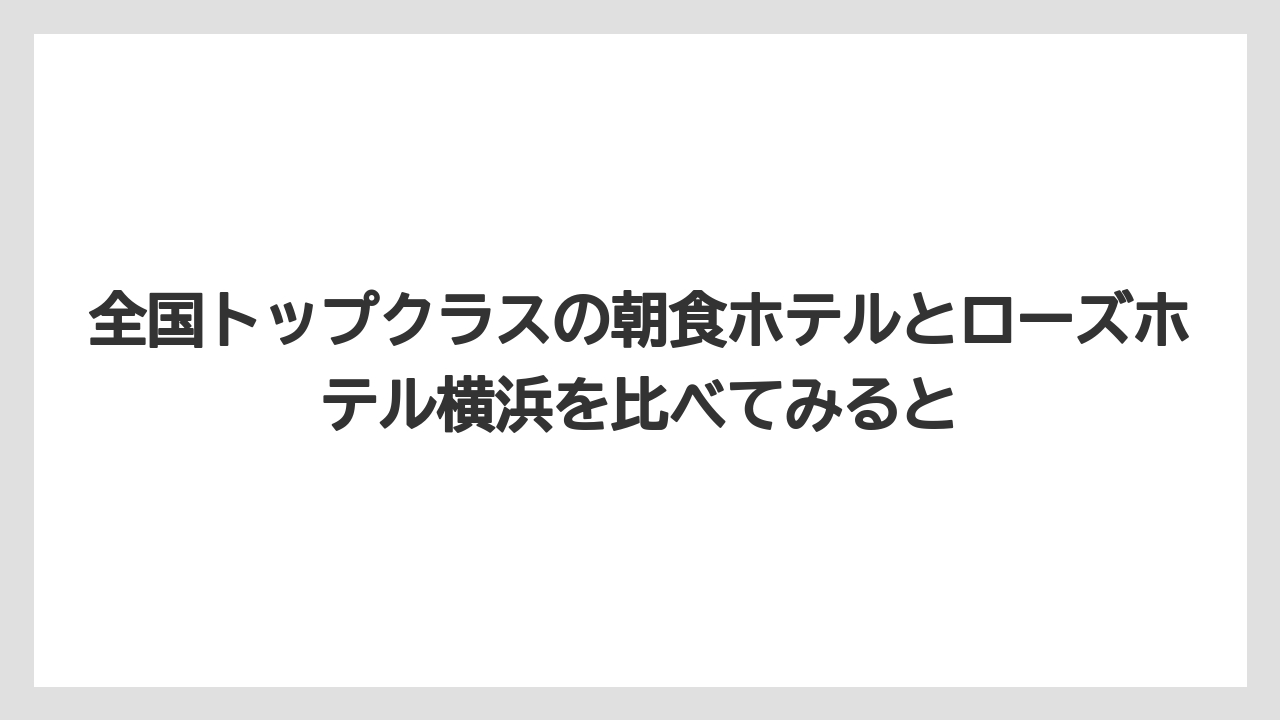 【リゾート】【宿泊】【旅】全国トップクラスの朝食ホテルとローズホテル横浜を比べてみると