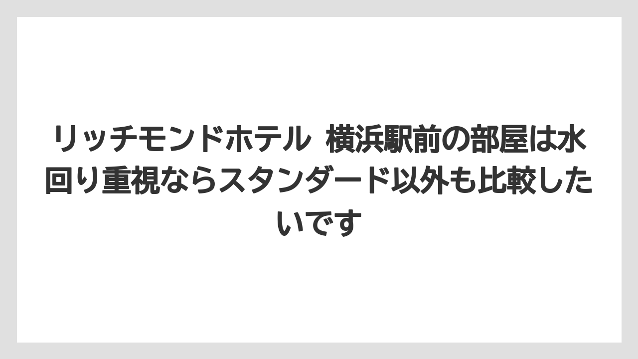 リッチモンドホテル 横浜駅前の部屋は水回り重視ならスタンダード以外も比較したいです