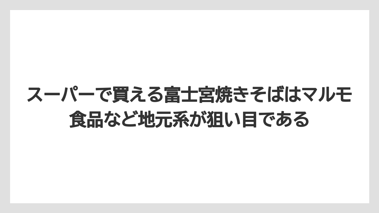 【リゾート】【宿泊】【旅】スーパーで買える富士宮焼きそばはマルモ食品など地元系が狙い目である