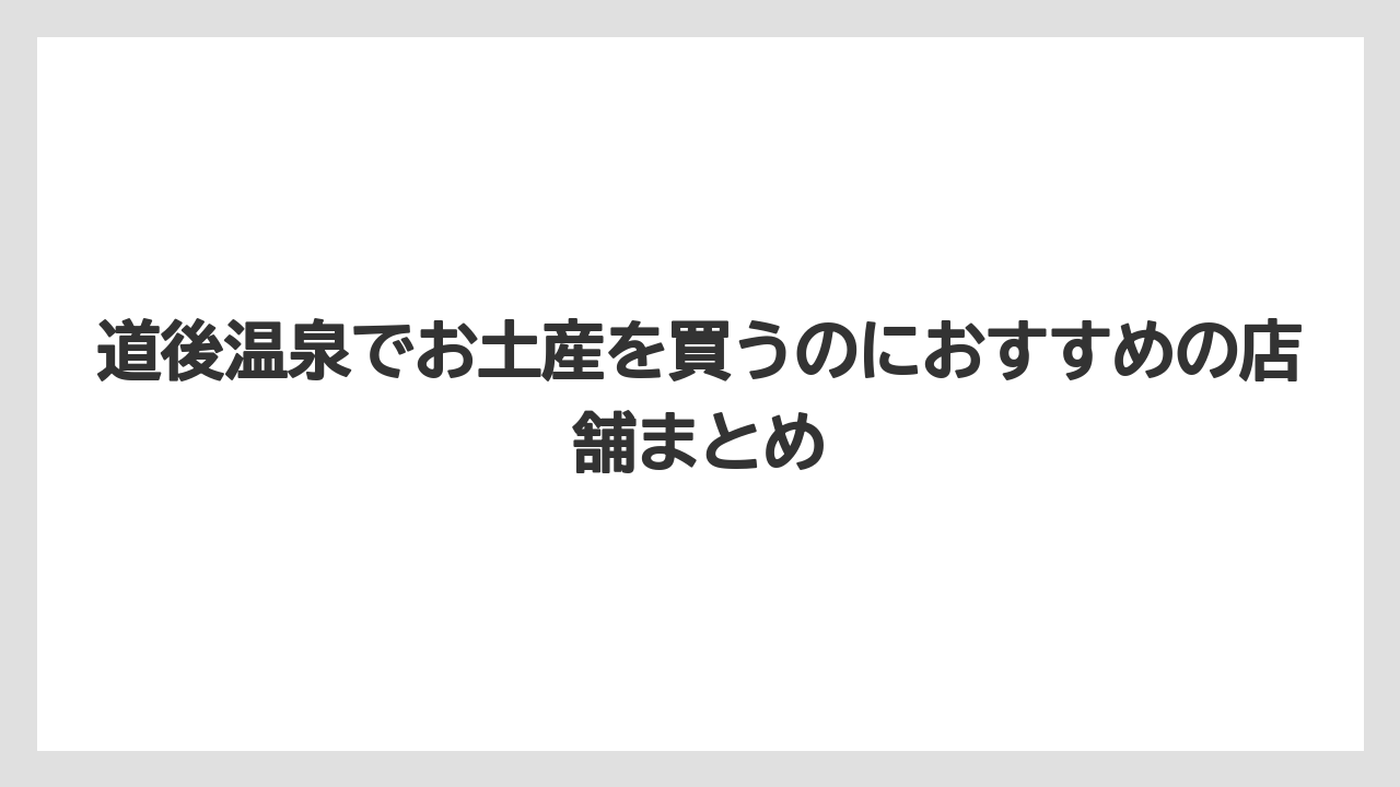 【リゾート】【宿泊】【旅】道後温泉でお土産を買うのにおすすめの店舗まとめ