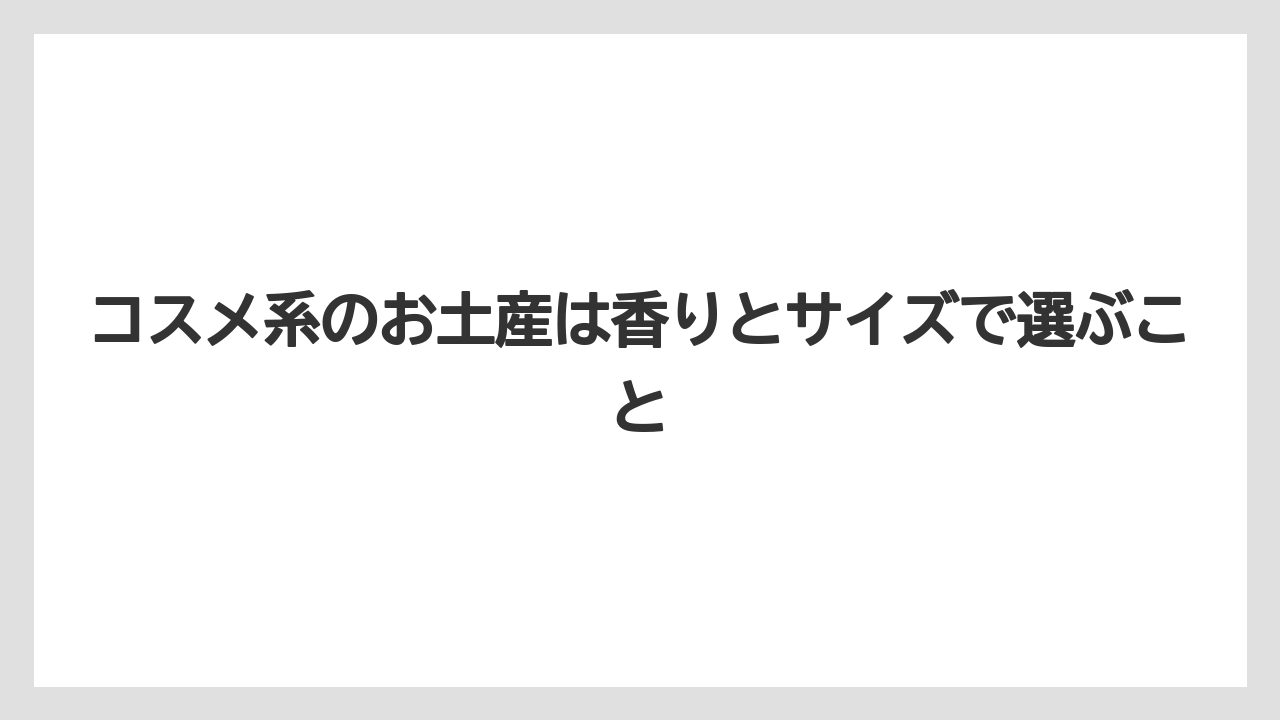 【リゾート】【宿泊】【旅】コスメ系のお土産は香りとサイズで選ぶこと