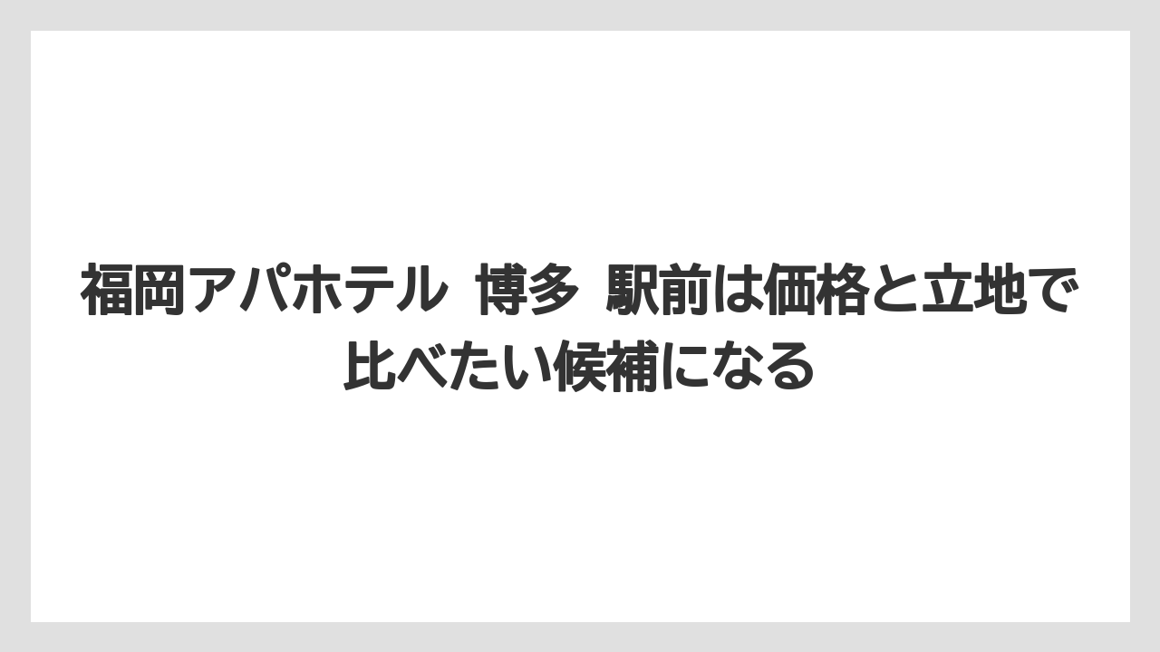 【リゾート】【宿泊】【旅】福岡アパホテル 博多 駅前は価格と立地で比べたい候補になる