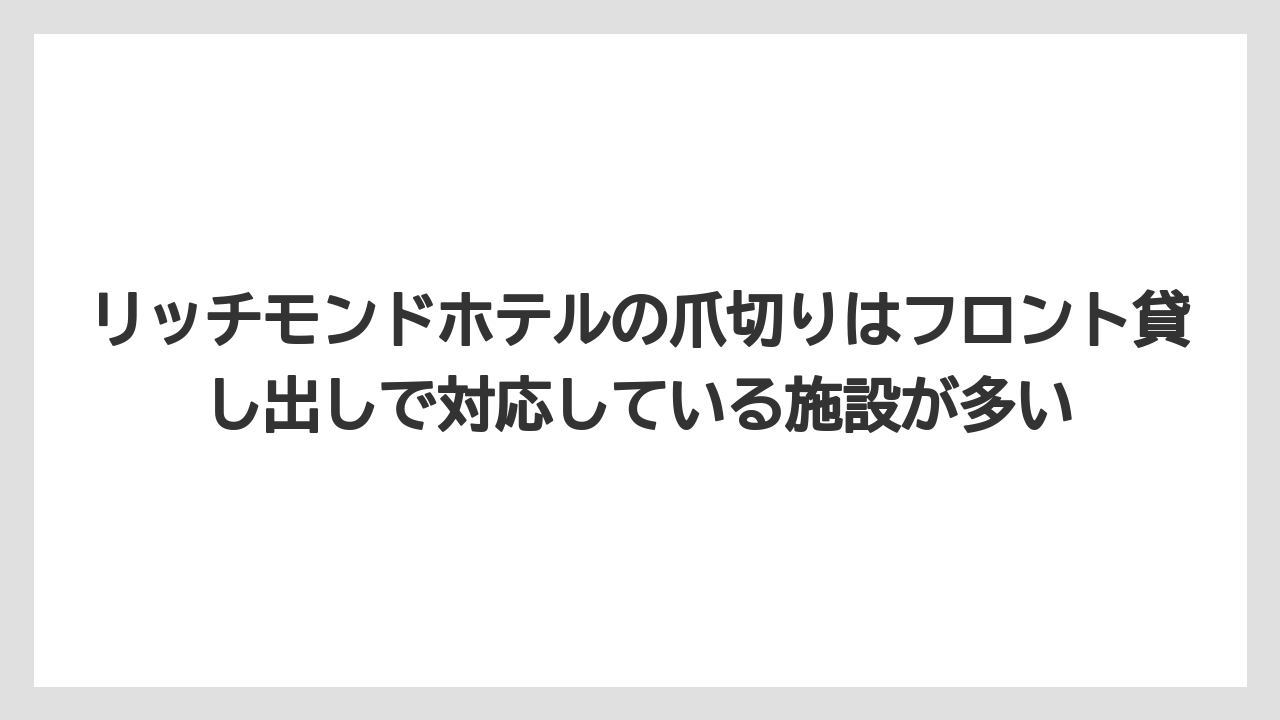 【リゾート】【宿泊】【旅】リッチモンドホテルの爪切りはフロント貸し出しで対応している施設が多い