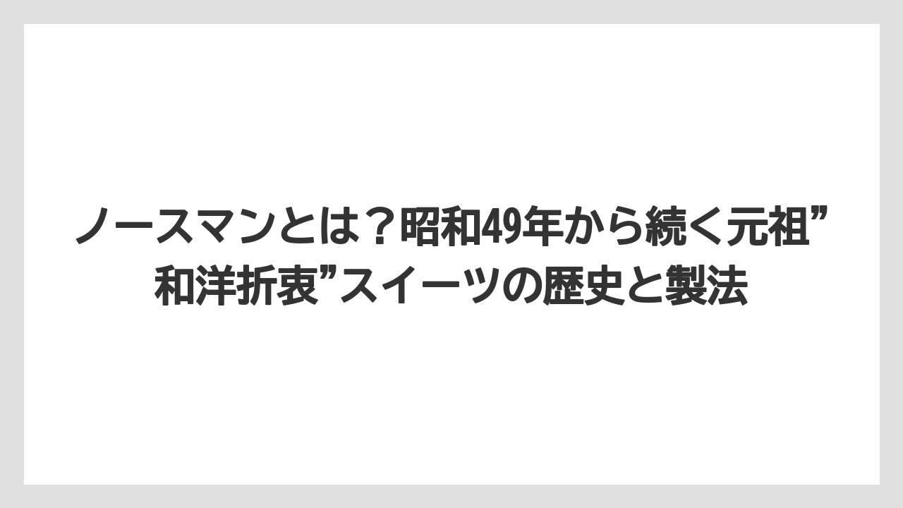 【リゾート】【宿泊】【旅】ノースマンとは？昭和49年から続く元祖”和洋折衷”スイーツの歴史と製法