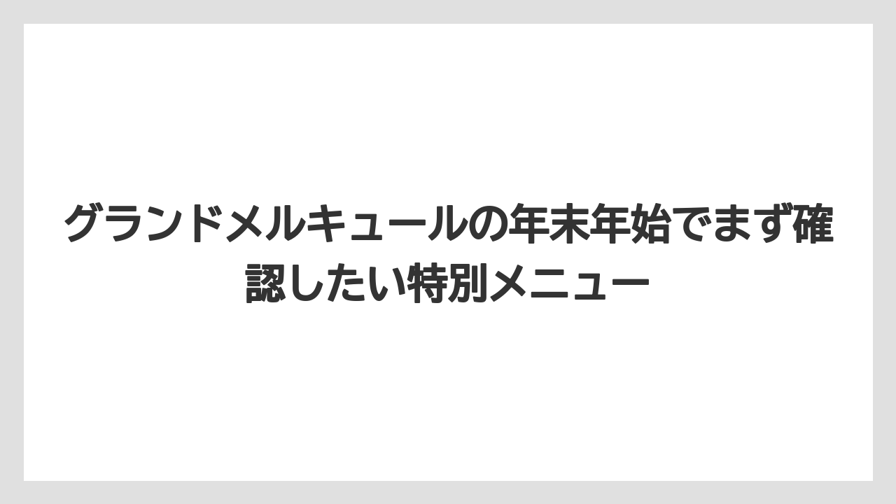 グランドメルキュールの年末年始でまず確認したい特別メニュー