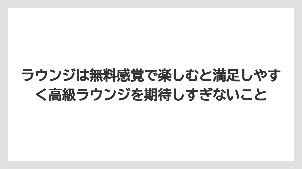 【リゾート】【宿泊】【旅】ラウンジは無料感覚で楽しむと満足しやすく高級ラウンジを期待しすぎないこと