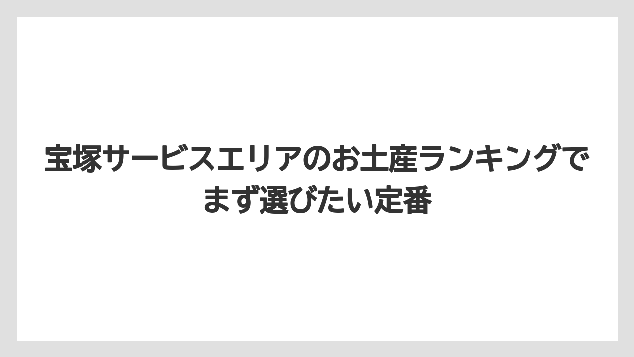 宝塚サービスエリアのお土産ランキングでまず選びたい定番