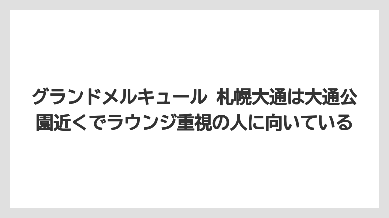 【リゾート】【宿泊】【旅】グランドメルキュール 札幌大通は大通公園近くでラウンジ重視の人に向いている