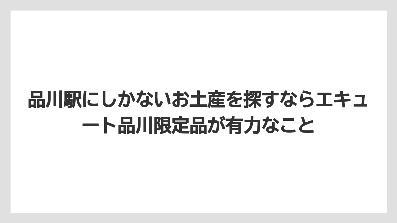 【リゾート】【宿泊】【旅】品川駅にしかないお土産を探すならエキュート品川限定品が有力なこと