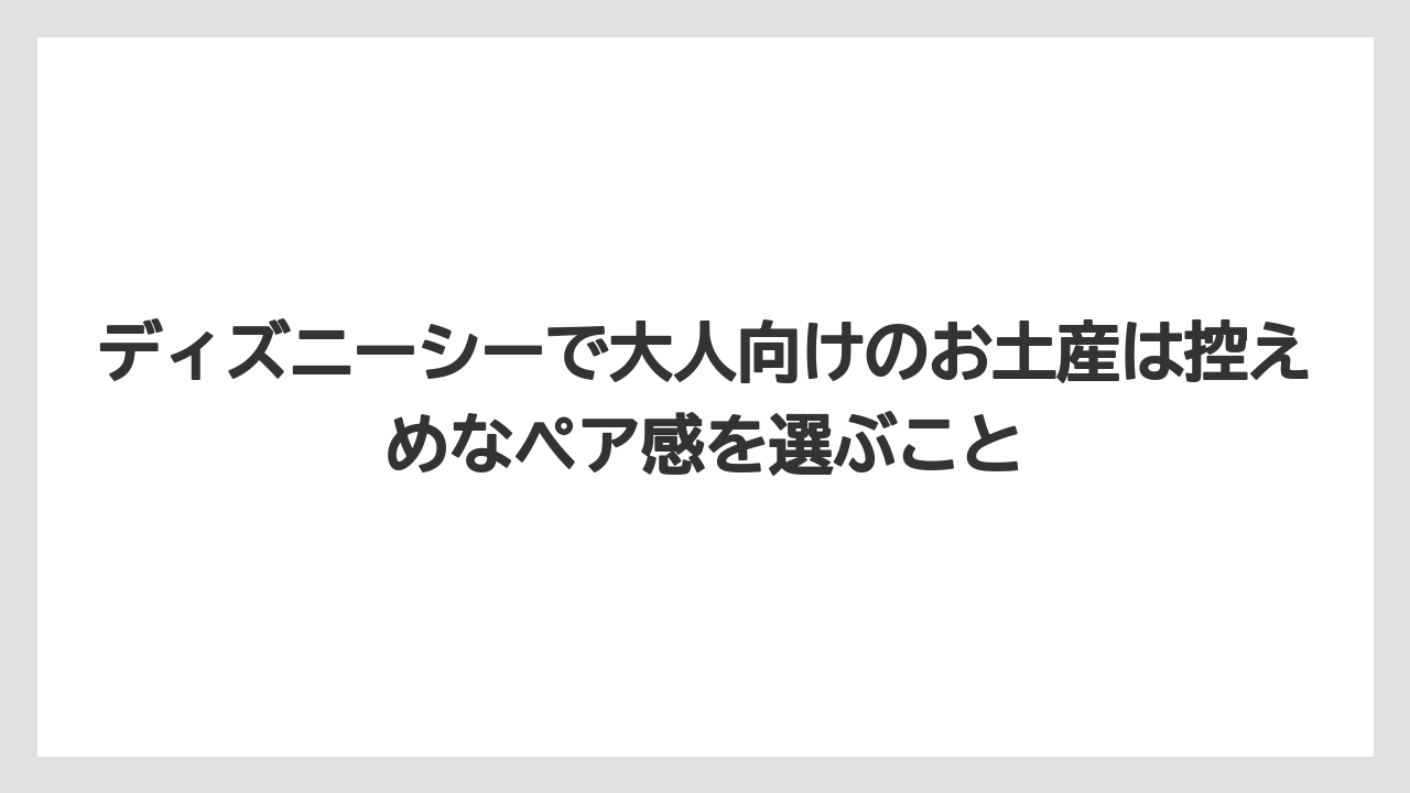 【リゾート】【宿泊】【旅】ディズニーシーで大人向けのお土産は控えめなペア感を選ぶこと