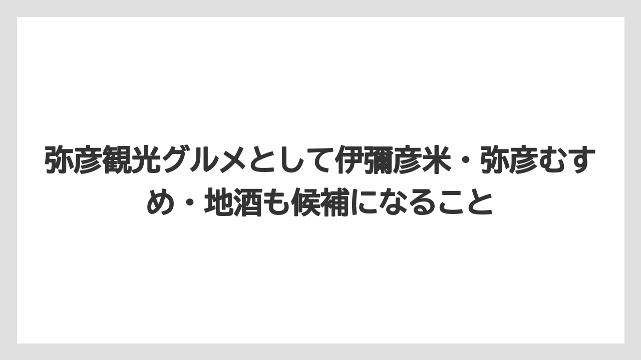 【リゾート】【宿泊】【旅】弥彦観光グルメとして伊彌彦米・弥彦むすめ・地酒も候補になること