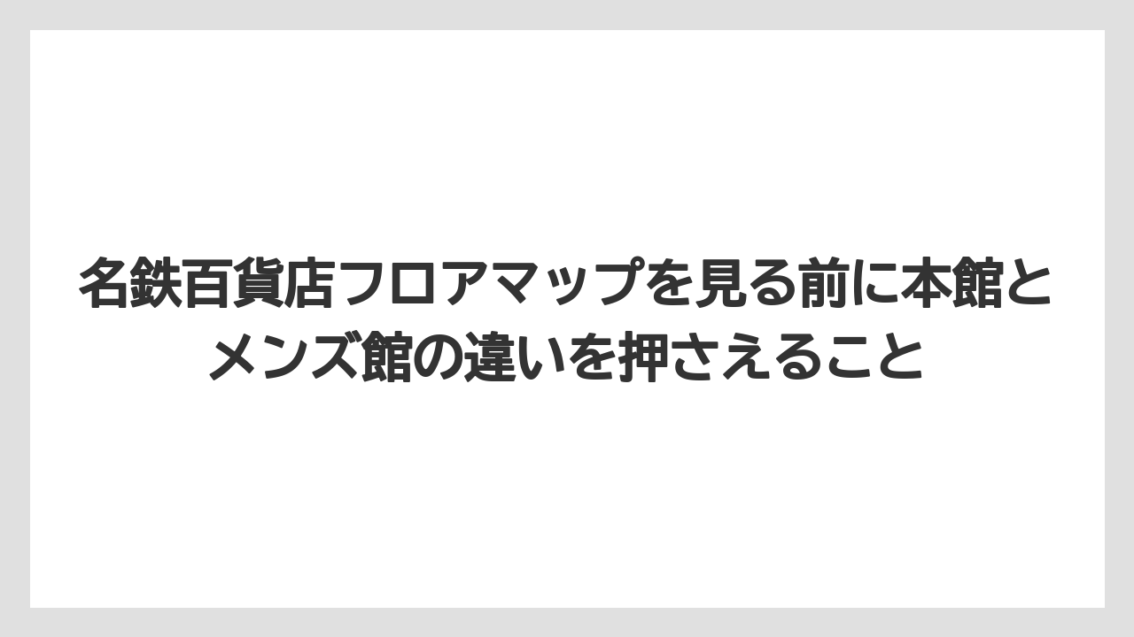 【リゾート】【宿泊】【旅】名鉄百貨店フロアマップを見る前に本館とメンズ館の違いを押さえること