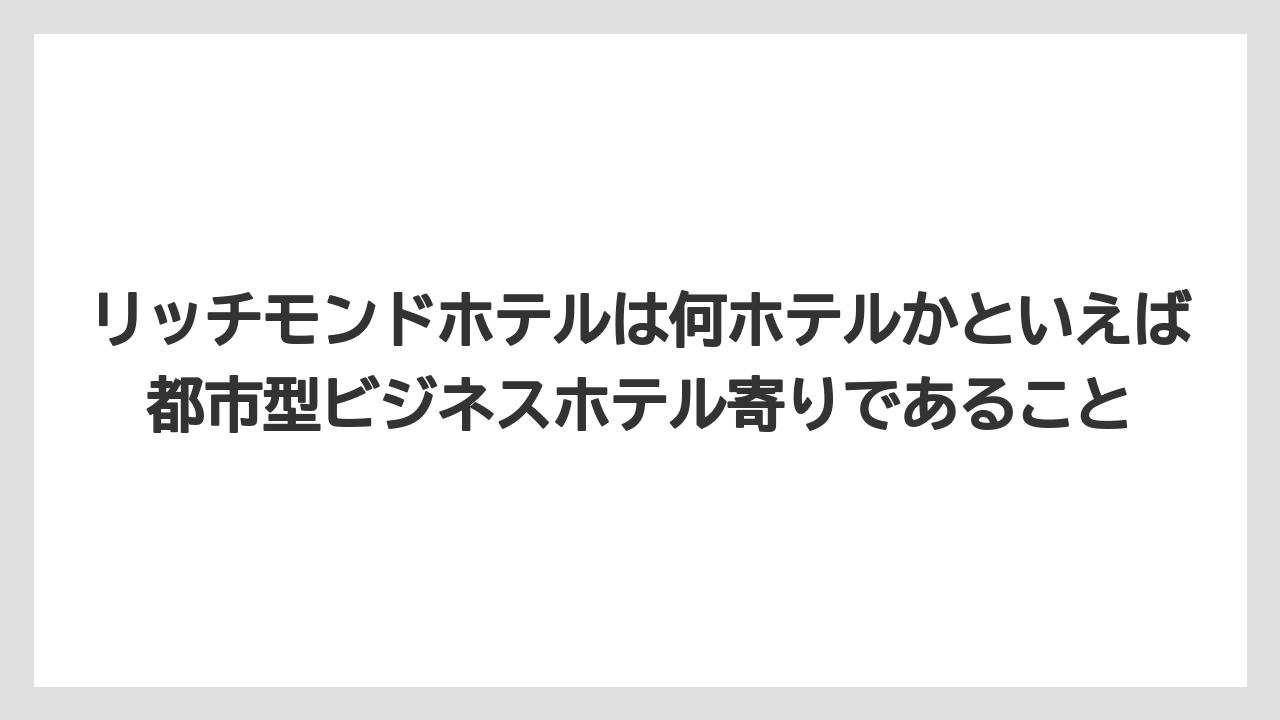 【リゾート】【宿泊】【旅】リッチモンドホテルは何ホテルかといえば都市型ビジネスホテル寄りであること