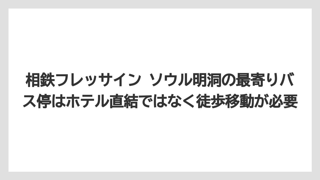 【リゾート】【宿泊】【旅】相鉄フレッサイン ソウル明洞の最寄りバス停はホテル直結ではなく徒歩移動が必要