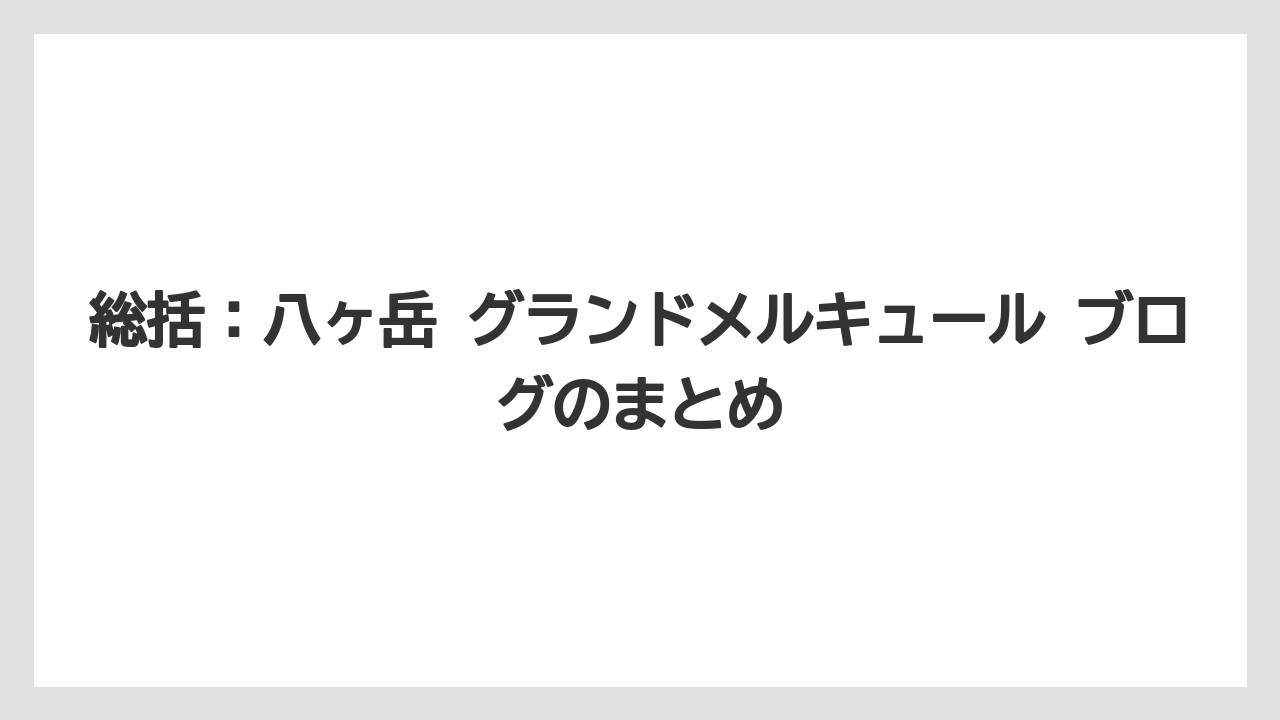 【リゾート】【国内旅行】【宿泊】【旅】総括：八ヶ岳 グランドメルキュール ブログのまとめ