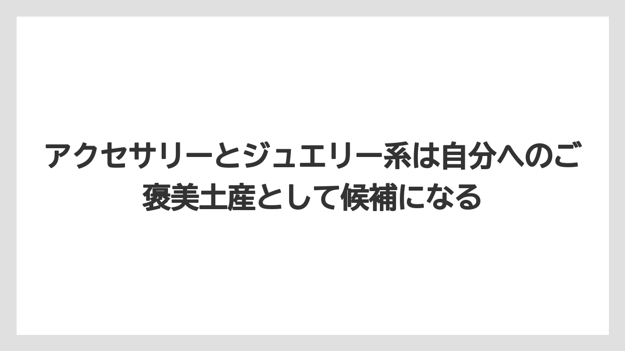 【リゾート】【宿泊】【旅】アクセサリーとジュエリー系は自分へのご褒美土産として候補になる