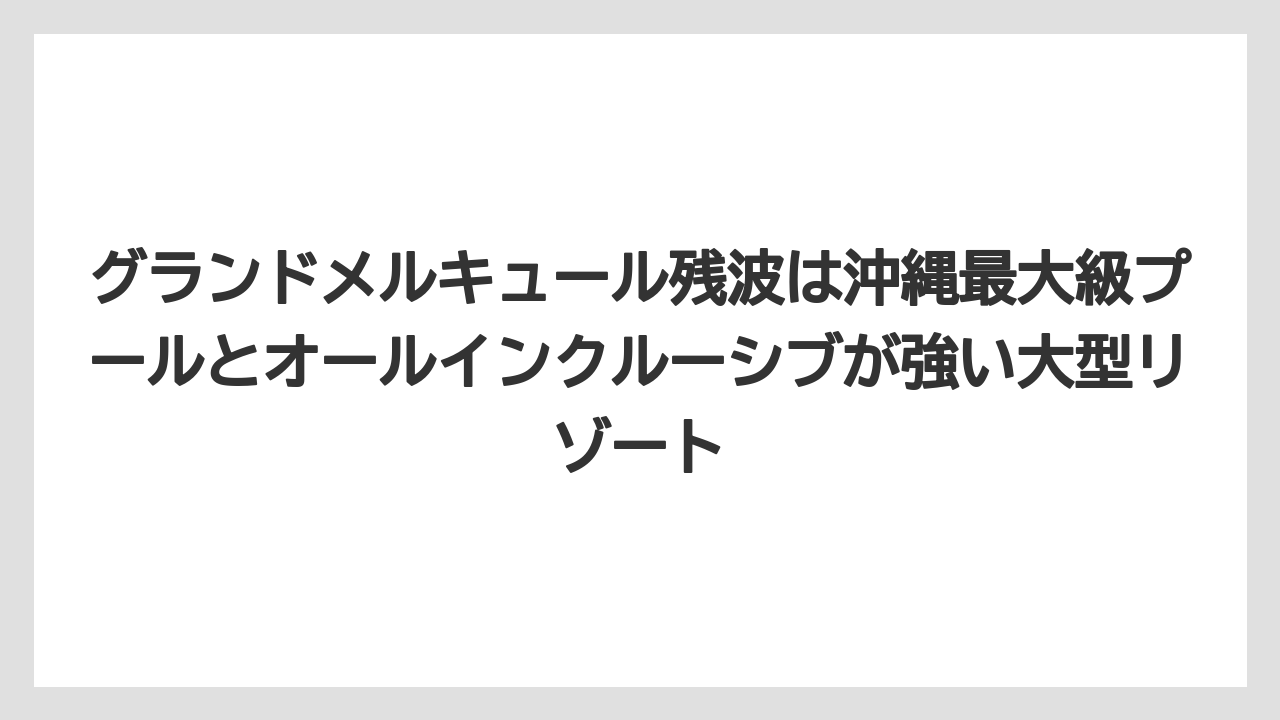 【リゾート】【宿泊】【旅】グランドメルキュール残波は沖縄最大級プールとオールインクルーシブが強い大型リゾート