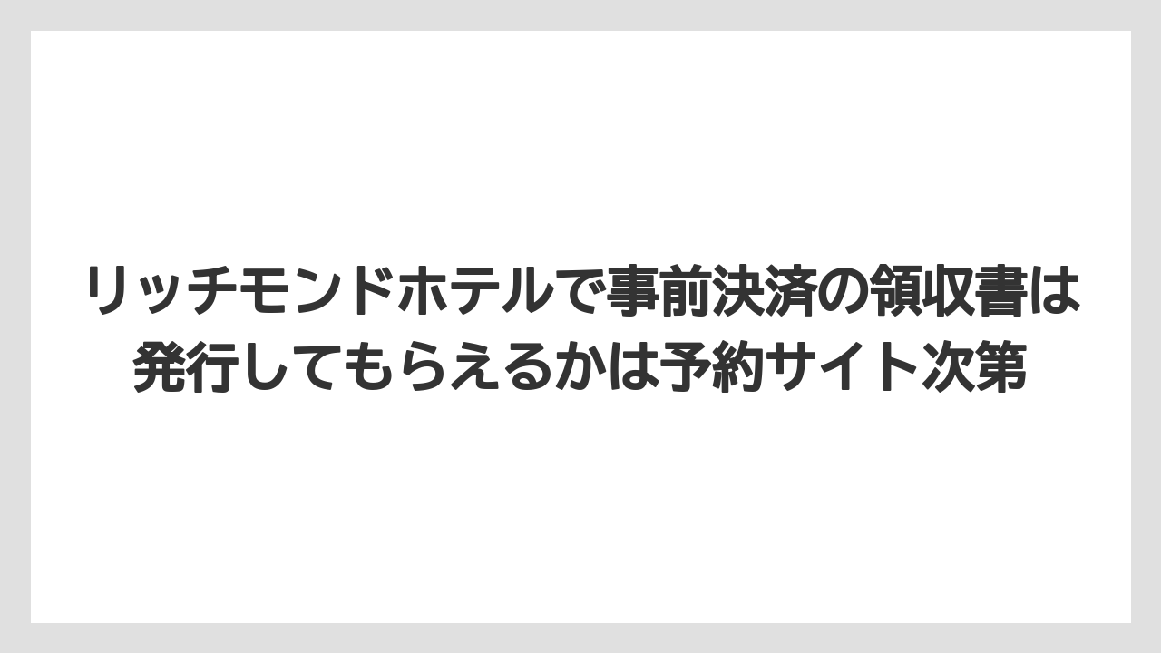 【リゾート】【宿泊】【旅】リッチモンドホテルで事前決済の領収書は発行してもらえるかは予約サイト次第