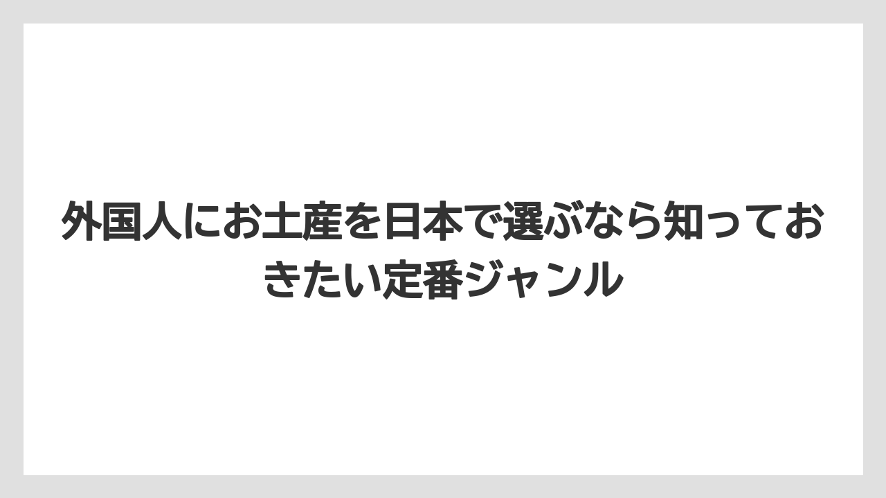 外国人にお土産を日本で選ぶなら知っておきたい定番ジャンル