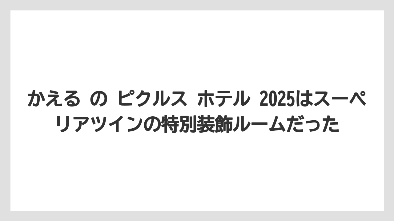 【リゾート】【宿泊】【旅】かえる の ピクルス ホテル 2025はスーペリアツインの特別装飾ルームだった