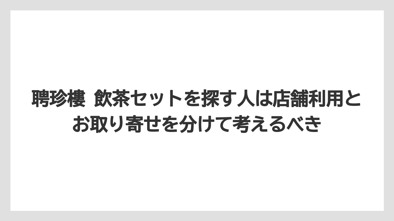 【リゾート】【宿泊】【旅】聘珍樓 飲茶セットを探す人は店舗利用とお取り寄せを分けて考えるべき